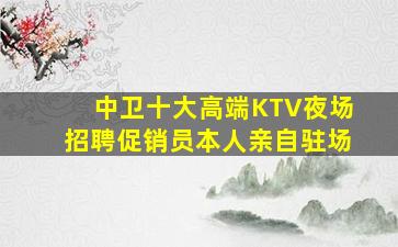 中卫十大高端KTV夜场招聘促销员本人亲自驻场