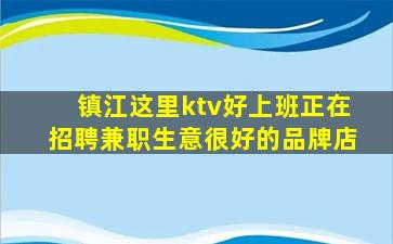镇江这里ktv好上班正在招聘兼职生意很好的品牌店
